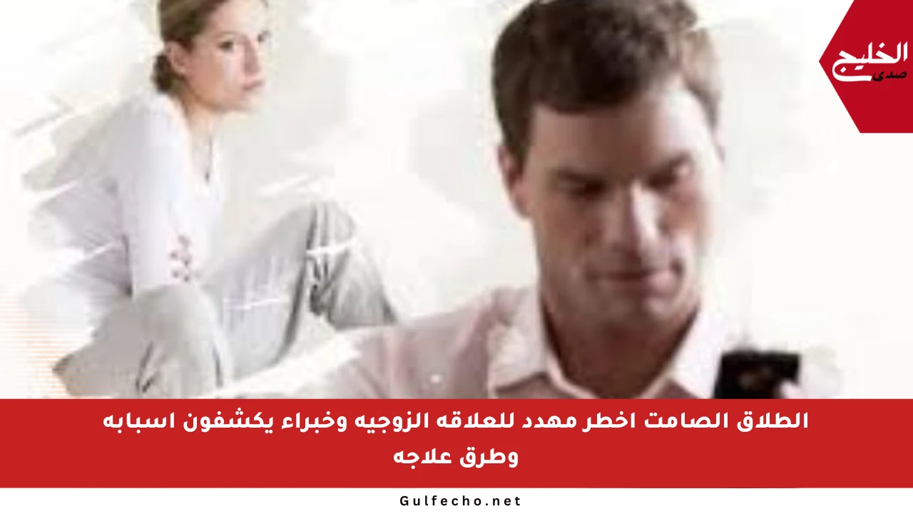 الطلاق الصامت أخطر مهدد للعلاقة الزوجية وخبراء يكشفون أسبابه وطرق علاجه